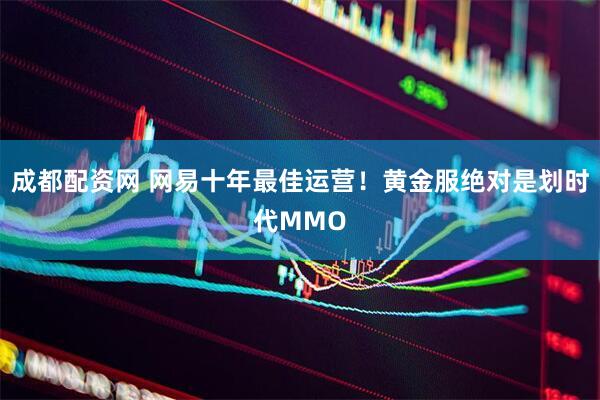 成都配资网 网易十年最佳运营！黄金服绝对是划时代MMO
