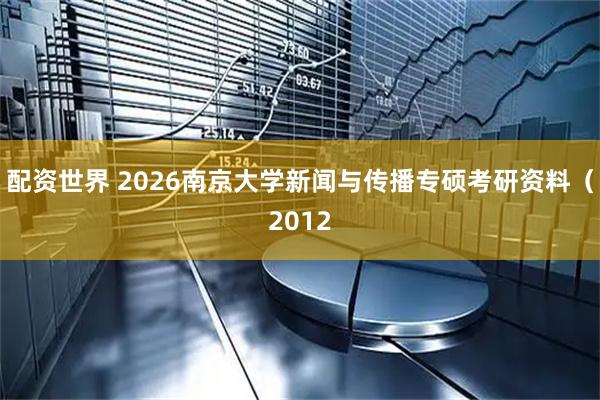 配资世界 2026南京大学新闻与传播专硕考研资料（2012