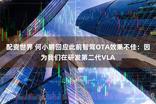 配资世界 何小鹏回应此前智驾OTA效果不佳：因为我们在研发第二代VLA