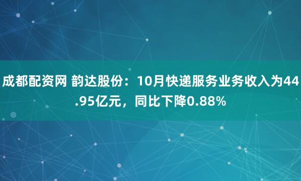 成都配资网 韵达股份：10月快递服务业务收入为44.95亿元，同比下降0.88%
