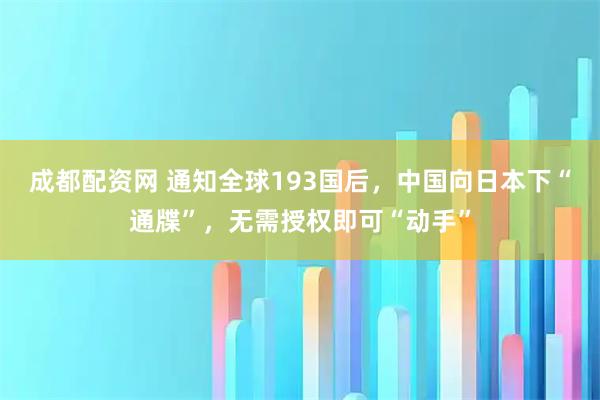 成都配资网 通知全球193国后，中国向日本下“通牒”，无需授权即可“动手”