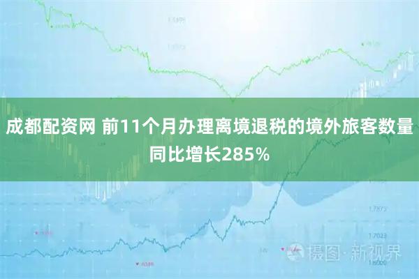 成都配资网 前11个月办理离境退税的境外旅客数量同比增长285%