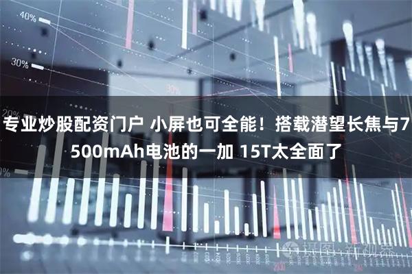 专业炒股配资门户 小屏也可全能！搭载潜望长焦与7500mAh电池的一加 15T太全面了