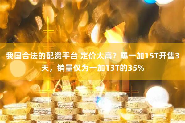 我国合法的配资平台 定价太高？曝一加15T开售3天，销量仅为一加13T的35%