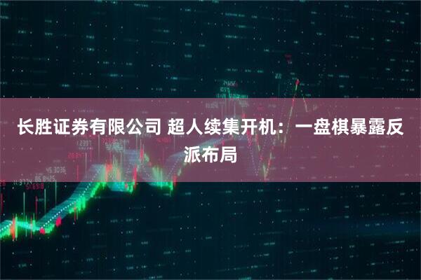 长胜证券有限公司 超人续集开机：一盘棋暴露反派布局